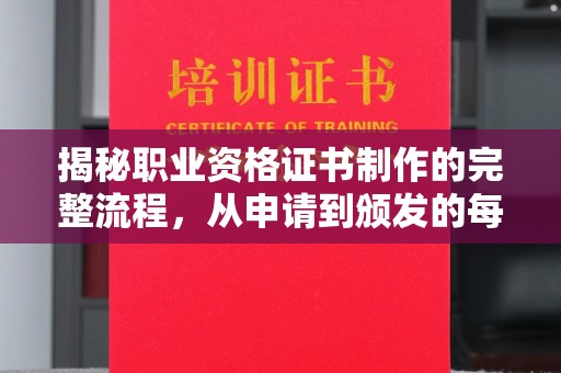 彭水揭秘职业资格证书制作的完整流程，从申请到颁发的每一步