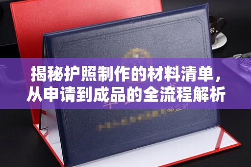 彭水揭秘护照制作的材料清单，从申请到成品的全流程解析