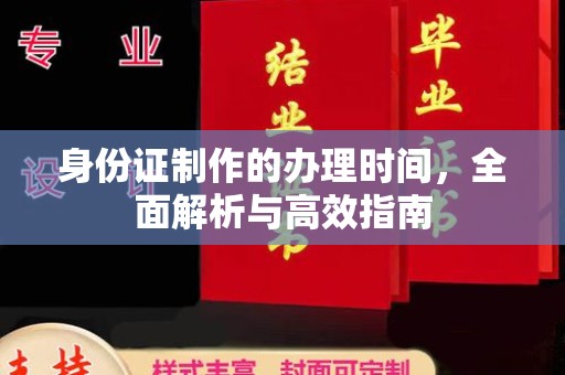 彭水身份证制作的办理时间，全面解析与高效指南