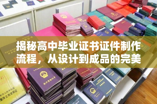 彭水揭秘高中毕业证书证件制作流程，从设计到成品的完美蜕变