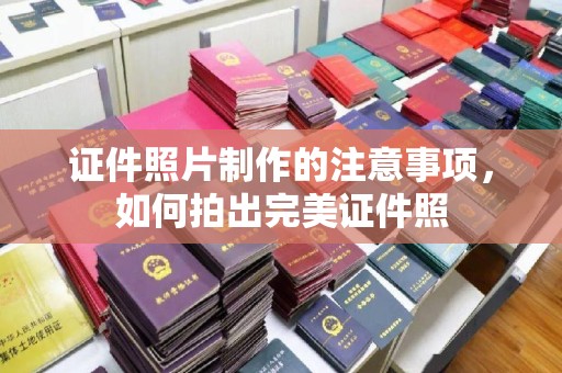 彭水证件照片制作的注意事项，如何拍出完美证件照