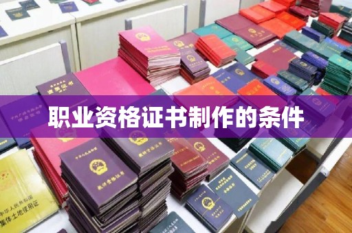 彭水职业资格证书制作的条件