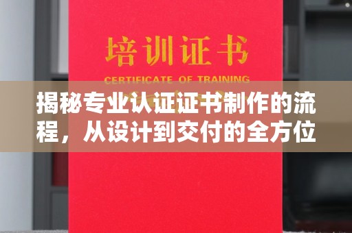 彭水揭秘专业认证证书制作的流程，从设计到交付的全方位指南