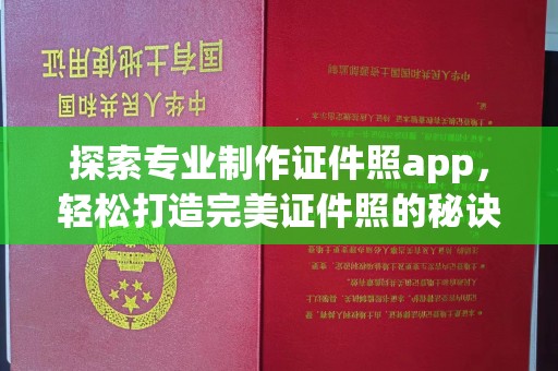 彭水探索专业制作证件照app，轻松打造完美证件照的秘诀