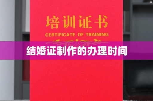 彭水结婚证制作的办理时间