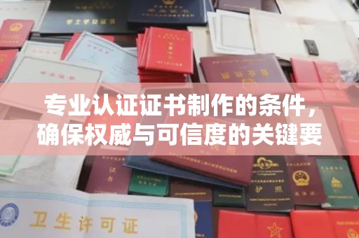 彭水专业认证证书制作的条件，确保权威与可信度的关键要素