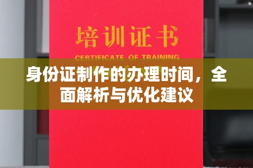 彭水身份证制作的办理时间，全面解析与优化建议