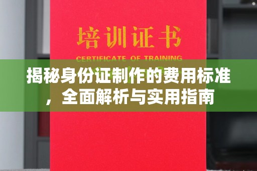 彭水揭秘身份证制作的费用标准，全面解析与实用指南