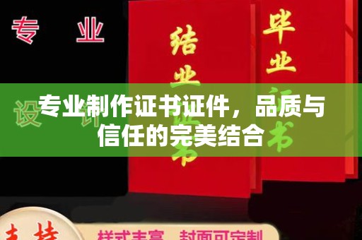 彭水专业制作证书证件，品质与信任的完美结合