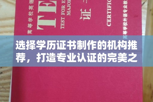 彭水选择学历证书制作的机构推荐，打造专业认证的完美之选