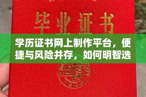 彭水学历证书网上制作平台，便捷与风险并存，如何明智选择？