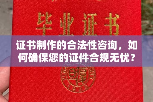 彭水证书制作的合法性咨询，如何确保您的证件合规无忧？