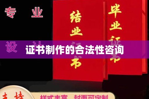彭水证书制作的合法性咨询
