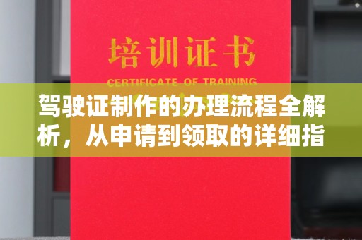 彭水驾驶证制作的办理流程全解析，从申请到领取的详细指南