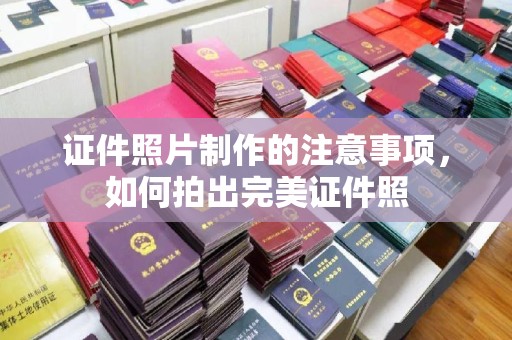 彭水证件照片制作的注意事项，如何拍出完美证件照