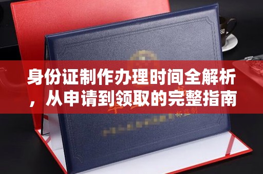 彭水身份证制作办理时间全解析，从申请到领取的完整指南
