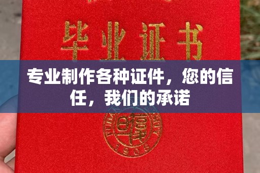 彭水专业制作各种证件，您的信任，我们的承诺
