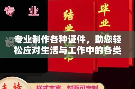 彭水专业制作各种证件，助您轻松应对生活与工作中的各类需求