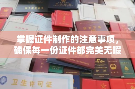 彭水掌握证件制作的注意事项，确保每一份证件都完美无瑕