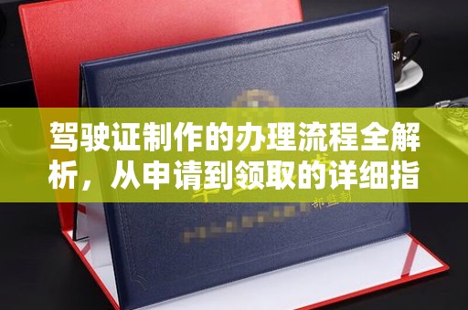 彭水驾驶证制作的办理流程全解析，从申请到领取的详细指南