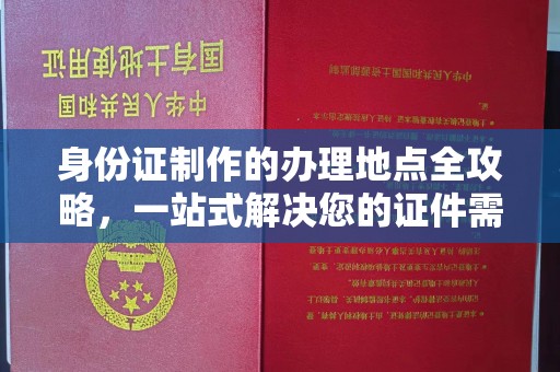彭水身份证制作的办理地点全攻略，一站式解决您的证件需求