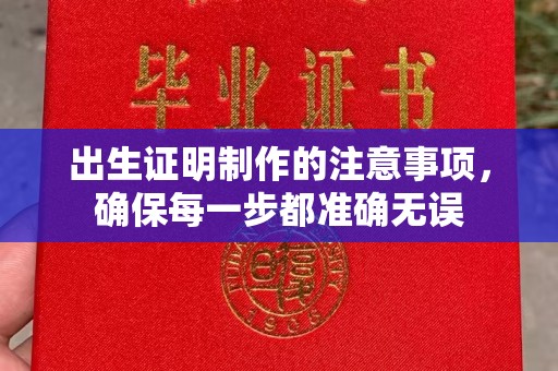 彭水出生证明制作的注意事项，确保每一步都准确无误