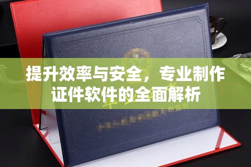 彭水提升效率与安全，专业制作证件软件的全面解析