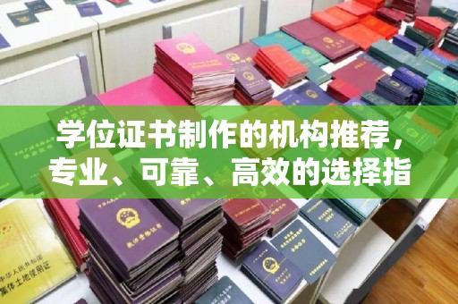 彭水学位证书制作的机构推荐，专业、可靠、高效的选择指南