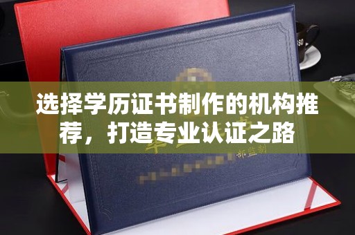 彭水选择学历证书制作的机构推荐，打造专业认证之路