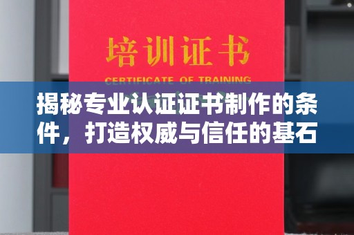 彭水揭秘专业认证证书制作的条件，打造权威与信任的基石