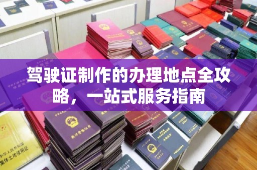 彭水驾驶证制作的办理地点全攻略，一站式服务指南