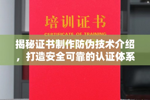 彭水揭秘证书制作防伪技术介绍，打造安全可靠的认证体系