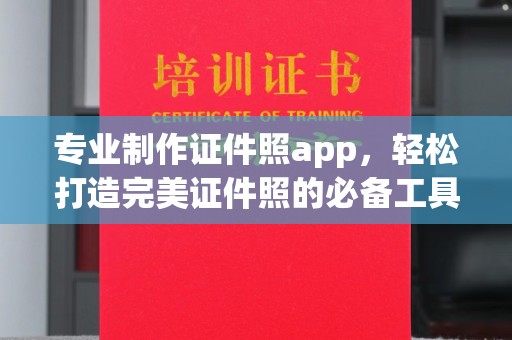 彭水专业制作证件照app，轻松打造完美证件照的必备工具