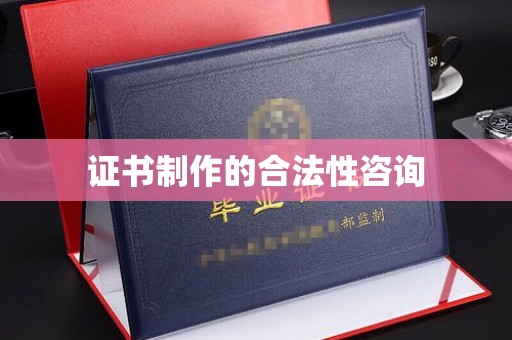 彭水证书制作的合法性咨询