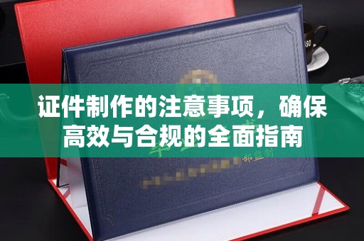 彭水证件制作的注意事项，确保高效与合规的全面指南
