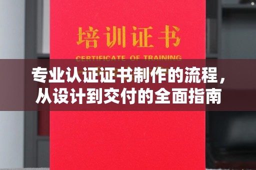 彭水专业认证证书制作的流程，从设计到交付的全面指南