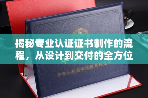 彭水揭秘专业认证证书制作的流程，从设计到交付的全方位指南