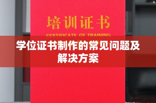 彭水学位证书制作的常见问题及解决方案