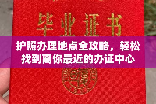 彭水护照办理地点全攻略，轻松找到离你最近的办证中心