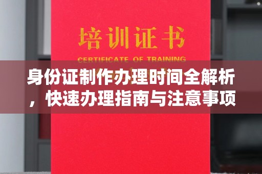 彭水身份证制作办理时间全解析，快速办理指南与注意事项