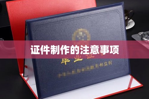 彭水证件制作的注意事项